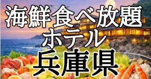 【兵庫&神戸】海鮮食べ放題ホテル６選！港エリア&温泉エリアで紹介！