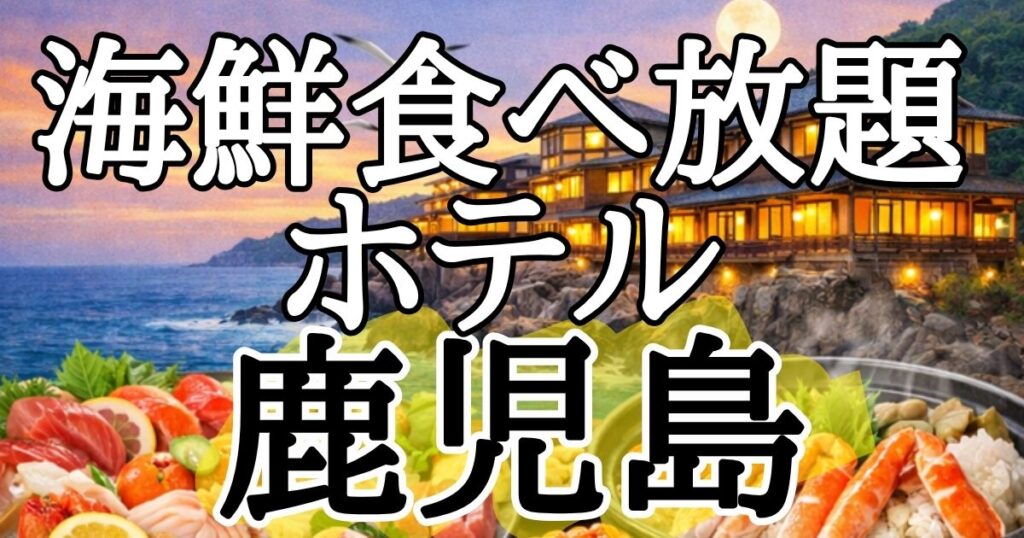 鹿児島で海鮮食べ放題を楽しめるホテル５選！夕食バイキングでキビナゴや黒酢ブリを堪能しよう
