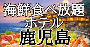 鹿児島で海鮮食べ放題を楽しめるホテル５選！夕食バイキングでキビナゴや黒酢ブリを堪能しよう