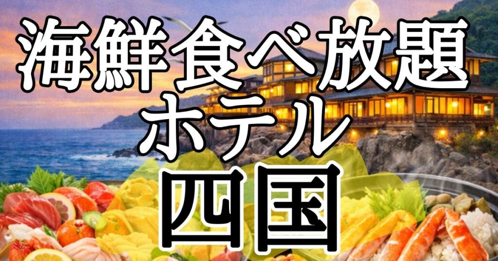 【四国】海鮮食べ放題ホテル５選！刺身バイキングが美味しい宿はここ！
